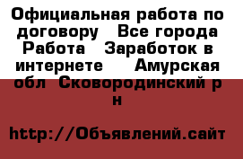 Официальная работа по договору - Все города Работа » Заработок в интернете   . Амурская обл.,Сковородинский р-н